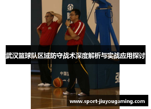 武汉篮球队区域防守战术深度解析与实战应用探讨