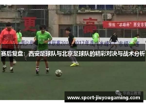 赛后复盘：西安足球队与北京足球队的精彩对决与战术分析