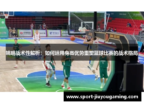 姚明战术性解析：如何运用身高优势重塑篮球比赛的战术格局