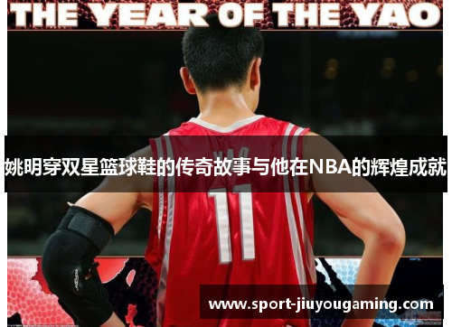 姚明穿双星篮球鞋的传奇故事与他在NBA的辉煌成就