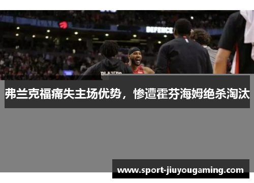 弗兰克福痛失主场优势，惨遭霍芬海姆绝杀淘汰