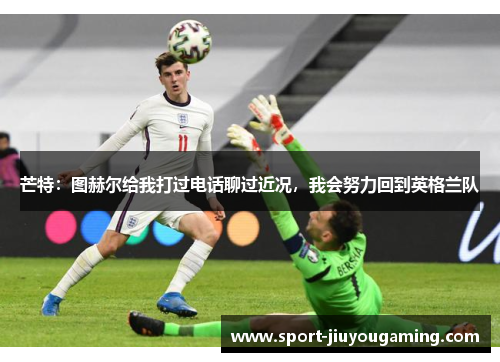 芒特：图赫尔给我打过电话聊过近况，我会努力回到英格兰队