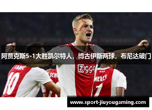 阿贾克斯5-1大胜凯尔特人，博古伊斯两球，布尼达破门