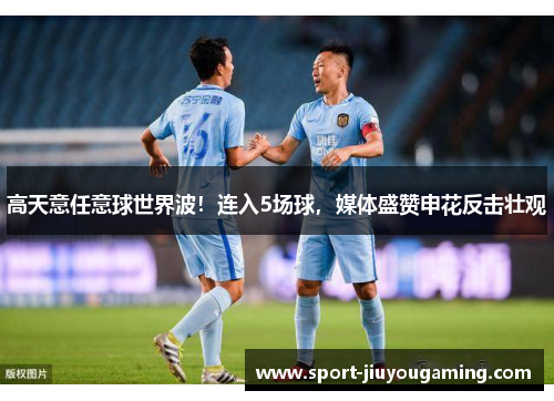 高天意任意球世界波!连入5场球,媒体盛赞申花反击壮观