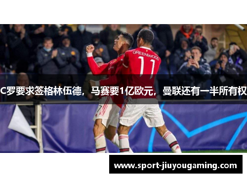 C罗要求签格林伍德，马赛要1亿欧元，曼联还有一半所有权