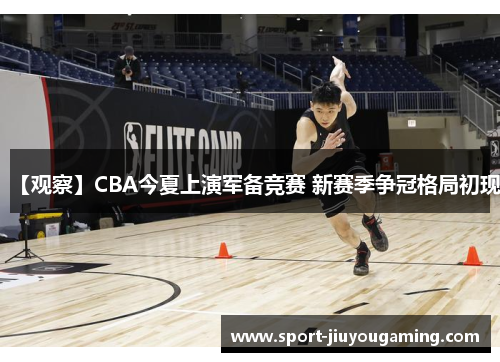 【观察】CBA今夏上演军备竞赛 新赛季争冠格局初现